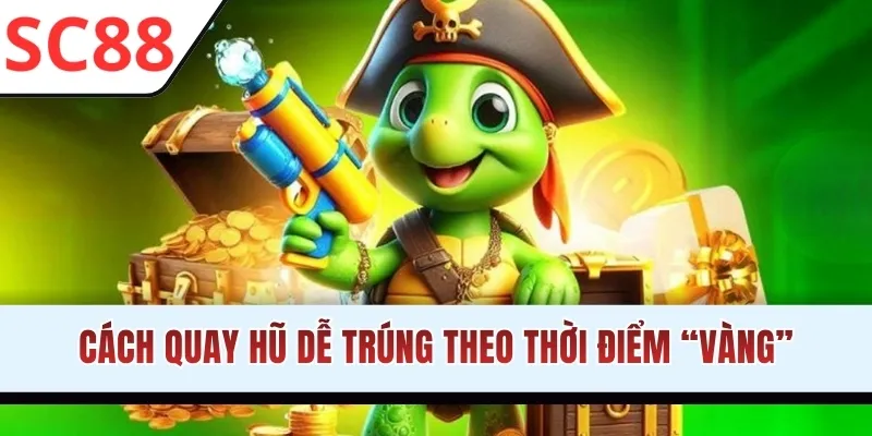 Cách quay hũ dễ trúng theo thời điểm “vàng”