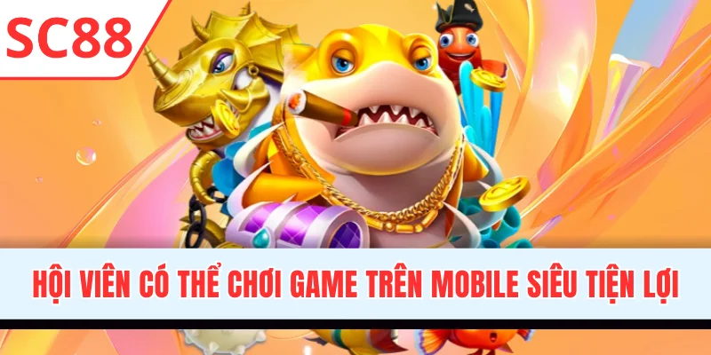 Hội viên có thể chơi game trên mobile siêu tiện lợi