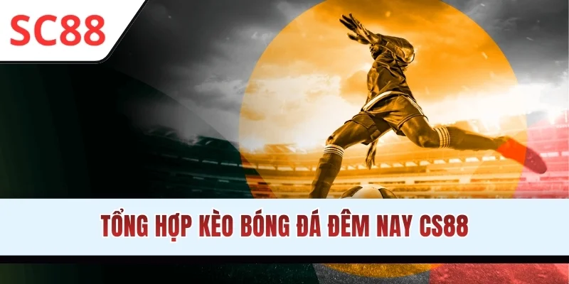 Tổng hợp kèo bóng đá đêm nay CS88